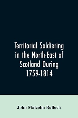 Territorial Soldiering in the North-east of Scotland During 1759-1814