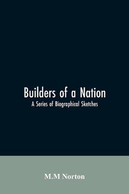 Builders Of A Nation; A Series Of Biographical Sketches