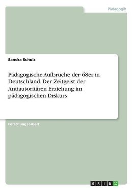 Pädagogische Aufbrüche der 68er in Deutschland. Der Zeitgeist der Antiautoritären Erziehung im pädagogischen Diskurs