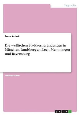 Die welfischen Stadtkerngründungen in München, Landsberg am Lech, Memmingen und Ravensburg