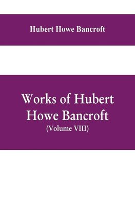 Works of Hubert Howe Bancroft, (Volume VIII) History of Central America (Vol. III.) 1801-1887