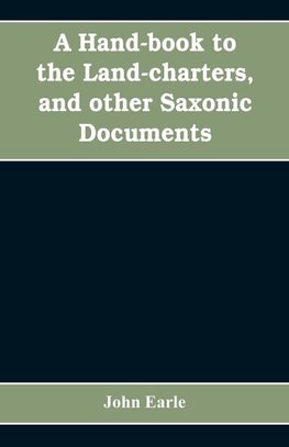 A hand-book to the land-charters, and other Saxonic documents