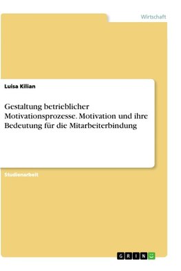 Gestaltung betrieblicher Motivationsprozesse. Motivation und ihre Bedeutung für die Mitarbeiterbindung