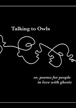 Talking to Owls, or, poems for people in love with ghosts