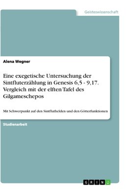 Eine exegetische Untersuchung der Sintfluterzählung in Genesis 6,5 - 9,17. Vergleich mit der elften Tafel des Gilgameschepos