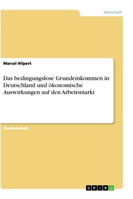 Das bedingungslose Grundeinkommen in Deutschland und ökonomische Auswirkungen auf den Arbeitsmarkt