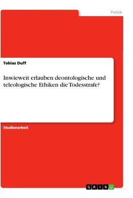 Inwieweit erlauben deontologische und teleologische Ethiken die Todesstrafe?