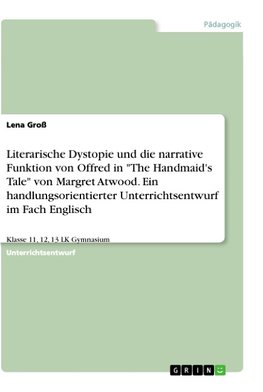 Literarische Dystopie und die narrative Funktion von Offred in "The Handmaid's Tale" von Margret Atwood. Ein handlungsorientierter Unterrichtsentwurf im Fach Englisch