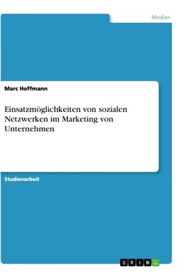 Einsatzmöglichkeiten von sozialen Netzwerken im Marketing von Unternehmen