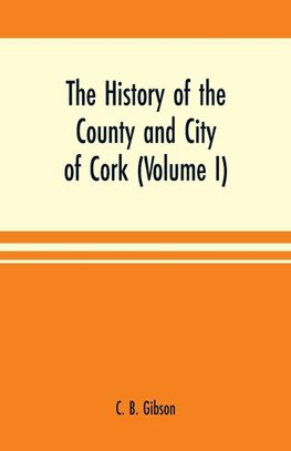 The history of the county and city of Cork (Volume I)