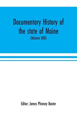 Documentary history of the state of Maine (Volume XXII) Containing the Baxter manuscripts