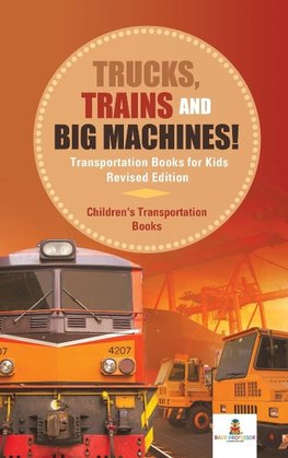 Trucks, Trains and Big Machines! Transportation Books for Kids Revised Edition | Children's Transportation Books