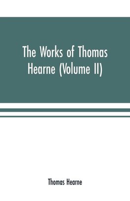 The works of Thomas Hearne (Volume II). Containing the second volume of Robert of Gloucester's chronicle