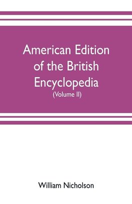 American edition of the British encyclopedia, or Dictionary of arts and sciences