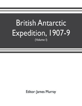 British Antarctic Expedition, 1907-9, under the command of Sir E.H. Shackleton, c.v.o. Reports on the scientific investigations (Volume I) Biology