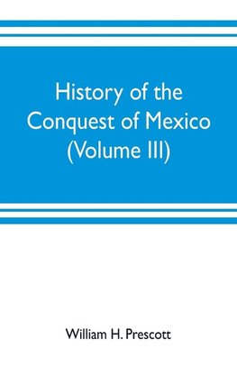 History of the conquest of Mexico (Volume III)