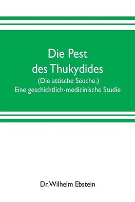 Die Pest des Thukydides. (Die attische Seuche.) Eine geschichtlich-medicinische Studie