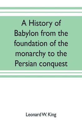 A history of Babylon from the foundation of the monarchy to the Persian conquest