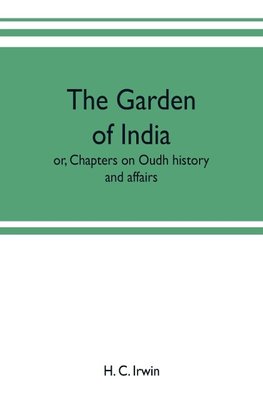 The garden of India; or, Chapters on Oudh history and affairs