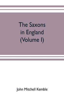 The Saxons in England. A history of the English commonwealth till the period of the Norman conquest (Volume I)