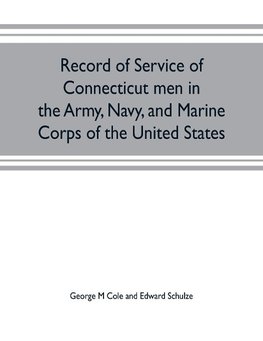 Record of service of Connecticut men in the Army, Navy, and Marine Corps of the United States; in the Spanish-Americn War, Phillippine insurrection and China relief expedition, from April 21, 1898, to July 4, 1904