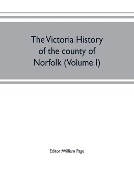 The Victoria history of the county of Norfolk (Volume I)