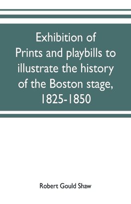 Exhibition of prints and playbills to illustrate the history of the Boston stage, 1825-1850