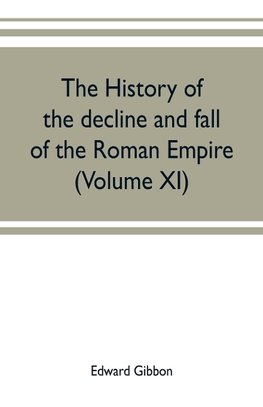 The history of the decline and fall of the Roman Empire (Volume XI)