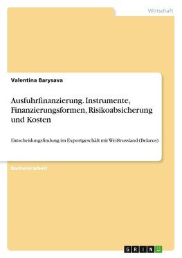 Ausfuhrfinanzierung. Instrumente, Finanzierungsformen, Risikoabsicherung und Kosten