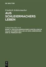 Von Schleiermacher's Anstellung in Halle, October 1804, bis an sein Lebensende, den 12. Februar 1834