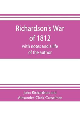 Richardson's War of 1812; with notes and a life of the author