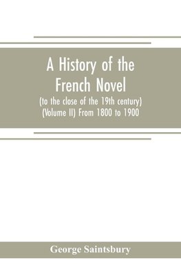 A history of the French novel (to the close of the 19th century) (Volume II) From 1800 to 1900