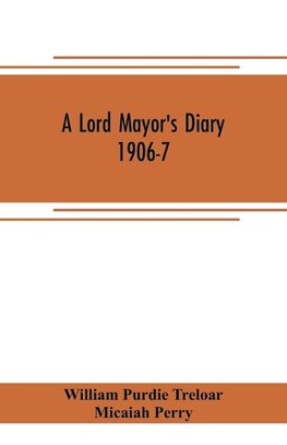 A lord mayor's diary, 1906-7