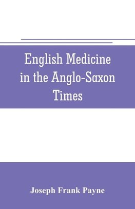 English medicine in the Anglo-Saxon times; two lectures delivered before the Royal college of physicians of London, June 23 and 25, 1903