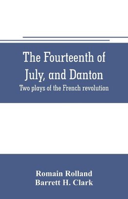 The fourteenth of July, and Danton; two plays of the French revolution