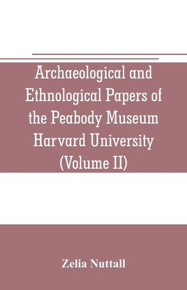 Archaeological and Ethnological Papers of the Peabody Museum Harvard University (Volume II)