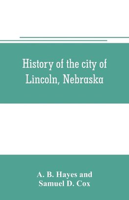 History of the city of Lincoln, Nebraska; with brief historical sketches of the state and of Lancaster County