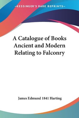 A Catalogue of Books Ancient and Modern Relating to Falconry