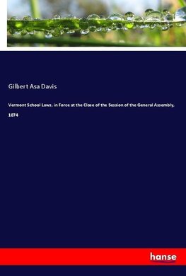 Vermont School Laws, in Force at the Close of the Session of the General Assembly, 1874