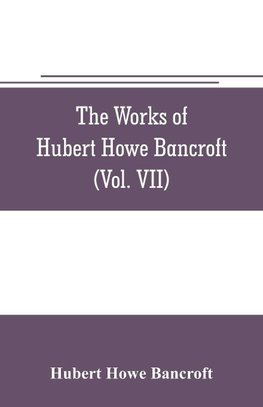 The works of Hubert Howe Bancroft (Volume VII) History of the Central America (Vo. II.) 1530.-1800