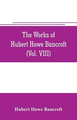 The works of Hubert Howe Bancroft (Volume VIII) History of the Central America (Vo. III.) 1801-1887