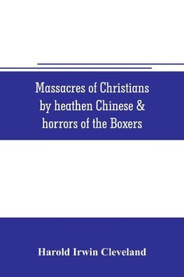 Massacres of Christians by heathen Chinese & horrors of the Boxers