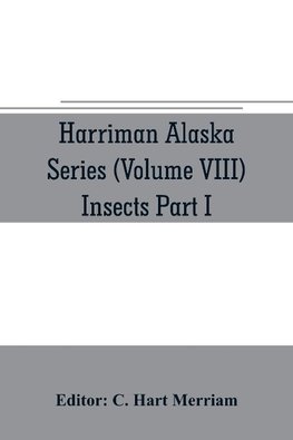 Harriman Alaska series (Volume VIII) Insects Part I by William H. Ashmead, Nathan Banks, A. N. Caudell, O. F. Cook, Rolla P. Currie, Harrison G. Dyar, Justus Watson Folsom, O. Heidemann, Trevor Kincaid, Theo. Pergande and E. A. Schwarz