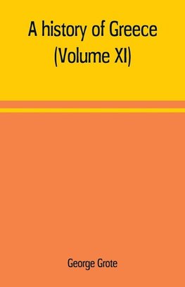 A history of Greece; from the earliest period to the close of the generation contemporary with Alexander the Great (Volume XI)