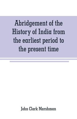 Abridgement of the History of India from the earliest period to the present time