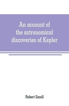 An account of the astronomical discoveries of Kepler