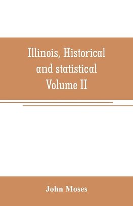 Illinois, historical and statistical, comprising the essential facts of its planting and growth as a province, county, territory, and state. Derived from the most authentic sources, including original documents and papers. Together with carefully prepared