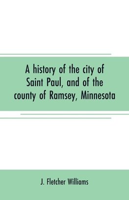 A history of the city of Saint Paul, and of the county of Ramsey, Minnesota