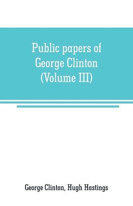 Public papers of George Clinton, first Governor of New York, 1777-1795, 1801-1804 (Volume III)