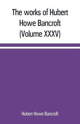 The works of Hubert Howe Bancroft (Volume XXXV) California Inter Pocula